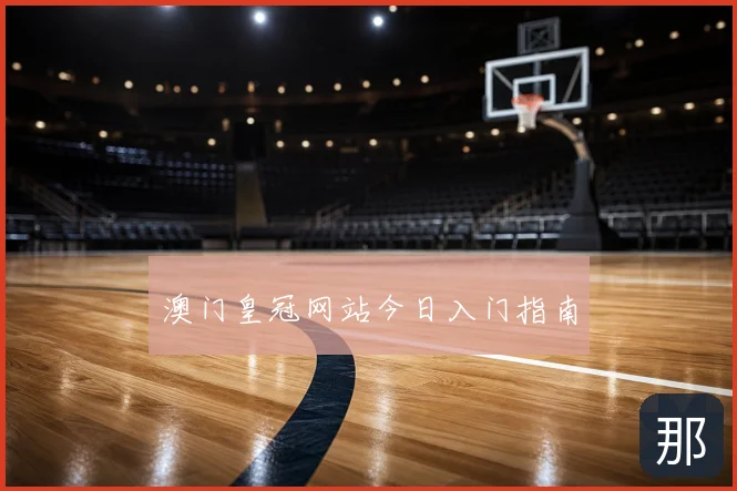 澳门皇冠网站今日入门指南