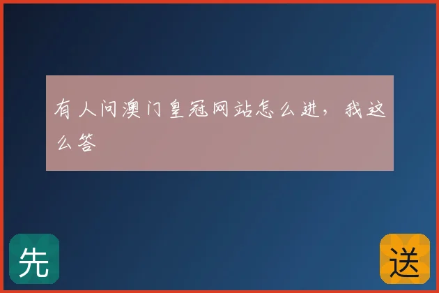 有人问澳门皇冠网站怎么进,我这么答