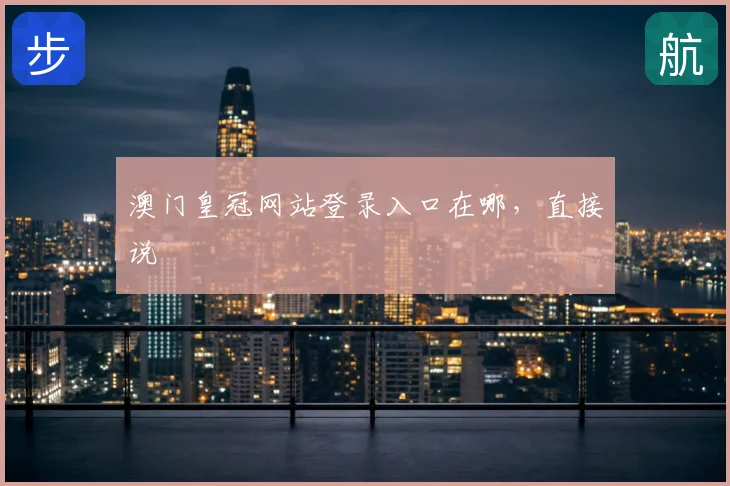 澳门皇冠网站登录入口在哪，直接说